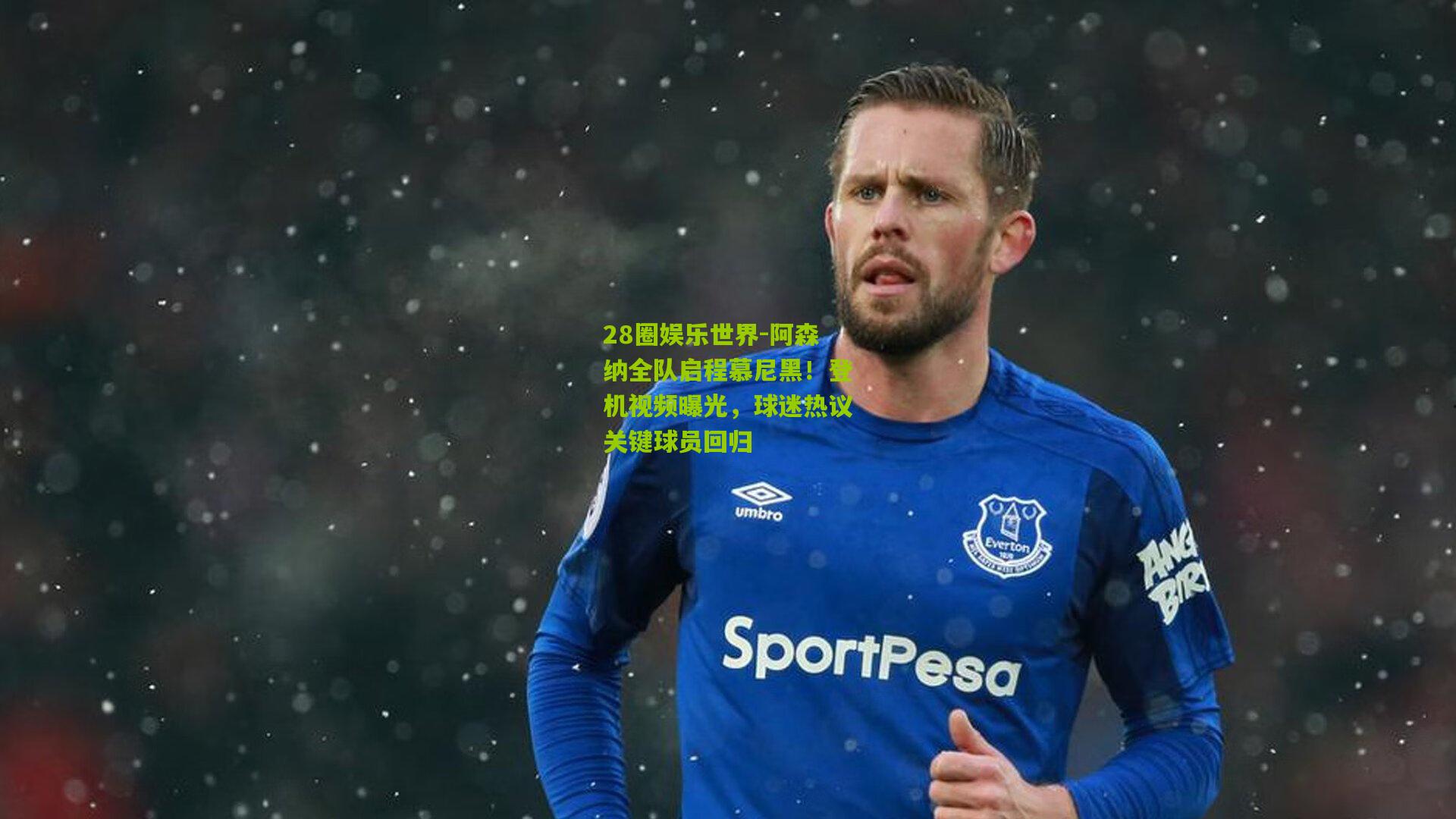 28圈娱乐世界-阿森纳全队启程慕尼黑！登机视频曝光，球迷热议关键球员回归