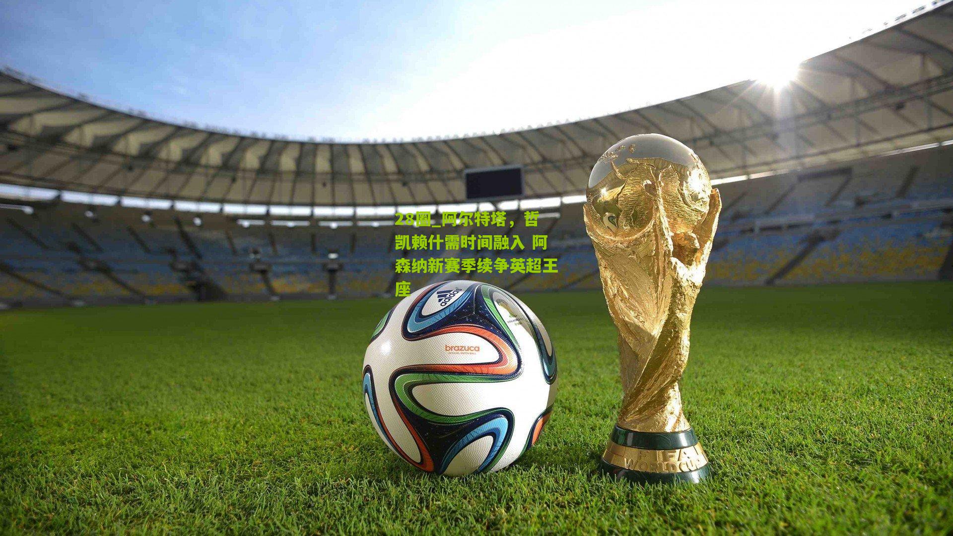 阿尔特塔，哲凯赖什需时间融入 阿森纳新赛季续争英超王座