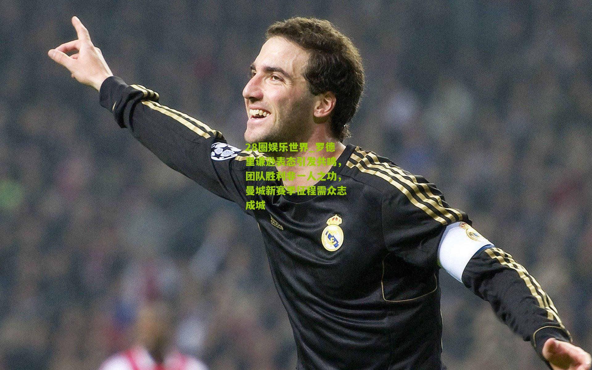 28圈娱乐世界_罗德里谦逊表态引发共鸣,团队胜利非一人之功,曼城新赛季征程需众志成城