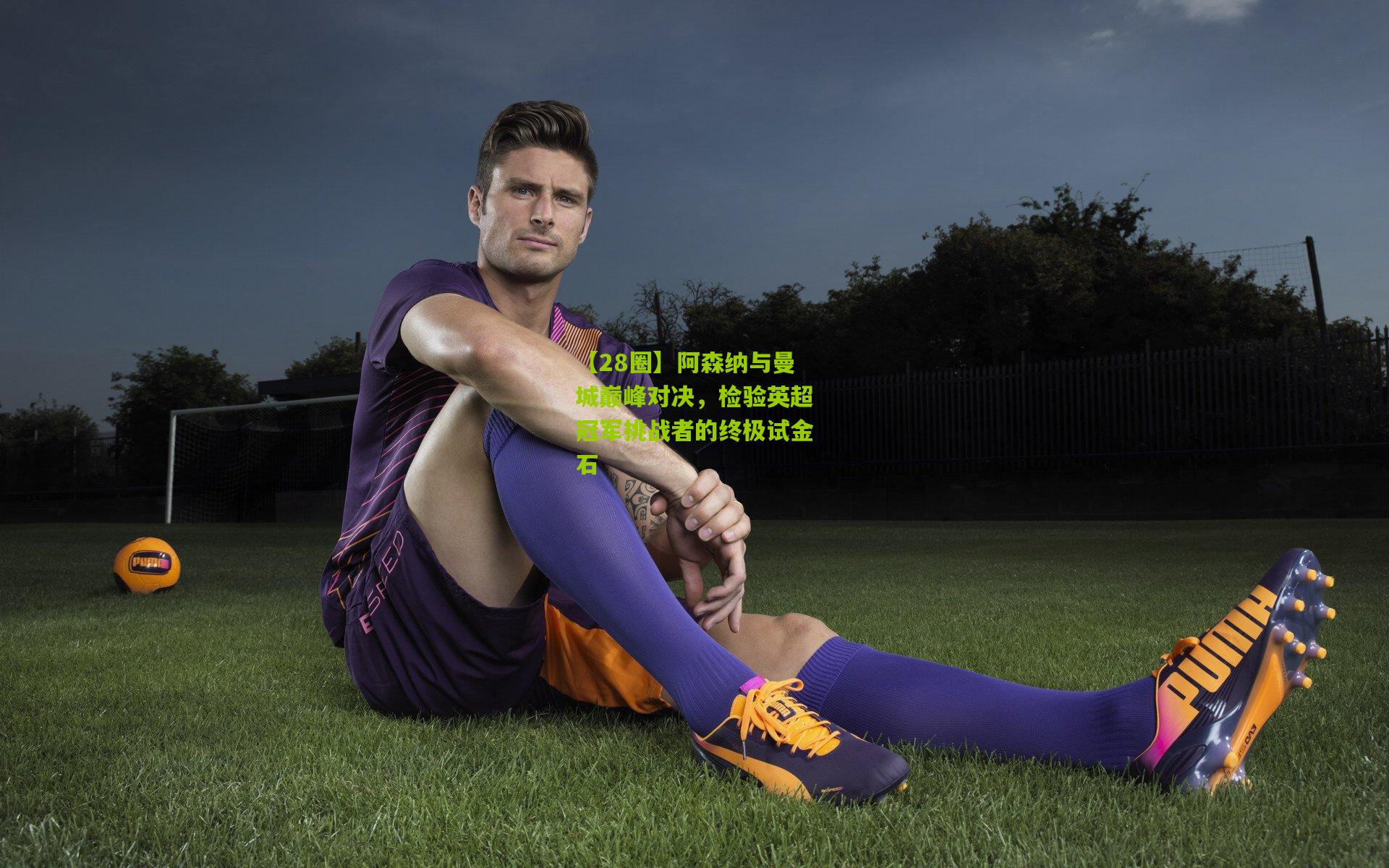 阿森纳与曼城巅峰对决，检验英超冠军挑战者的终极试金石