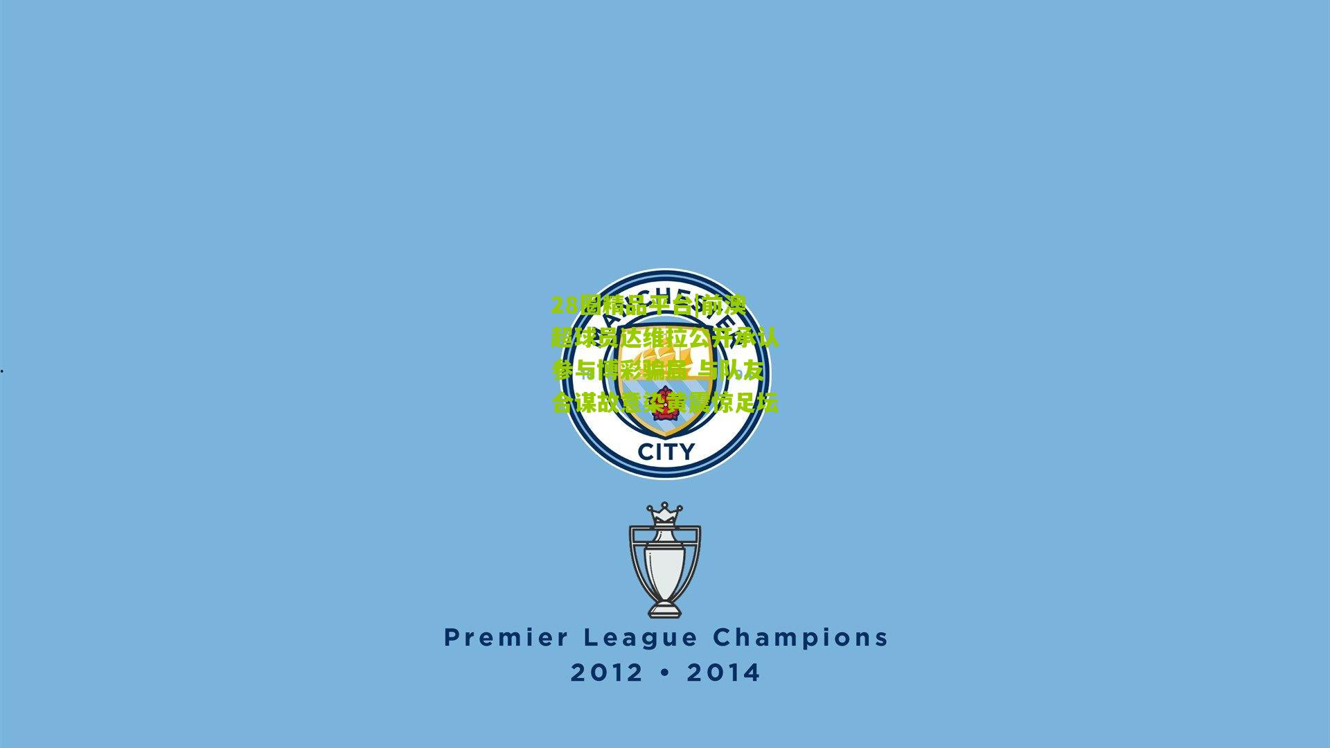 28圈精品平台|前澳超球员达维拉公开承认参与博彩骗局 与队友合谋故意染黄震惊足坛