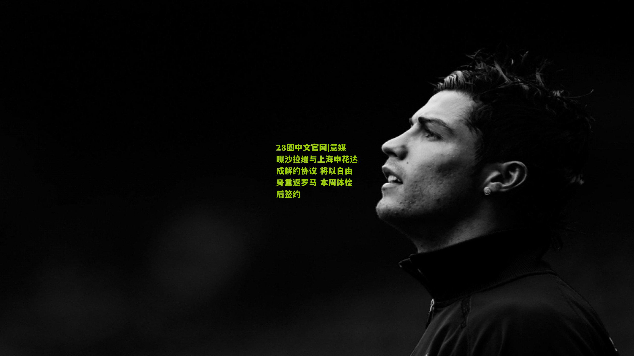 28圈中文官网|意媒曝沙拉维与上海申花达成解约协议 将以自由身重返罗马 本周体检后签约