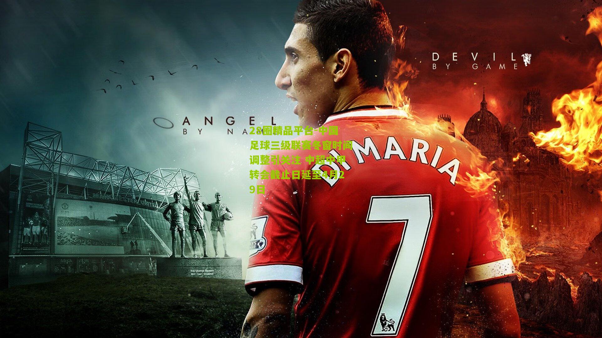 中国足球三级联赛冬窗时间调整引关注 中超中甲转会截止日延至4月29日